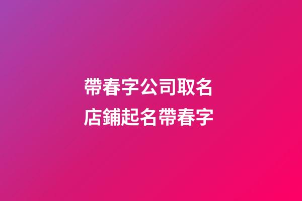 帶春字公司取名 店鋪起名帶春字